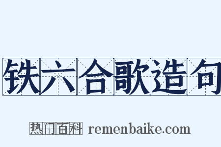铁六合歌造句是什么意思的图片
